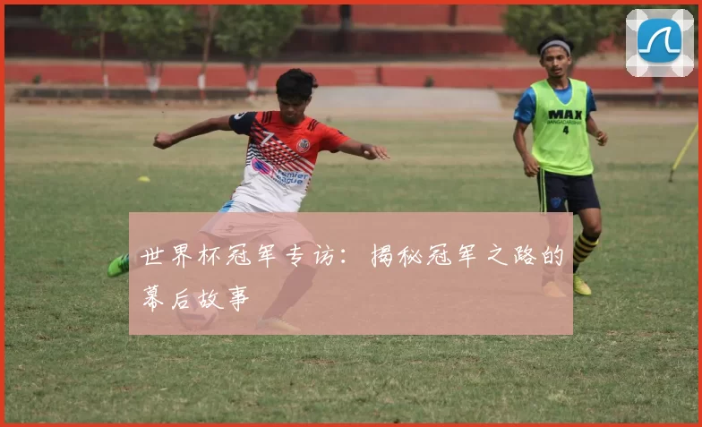 世界杯冠军专访：揭秘冠军之路的幕后故事
