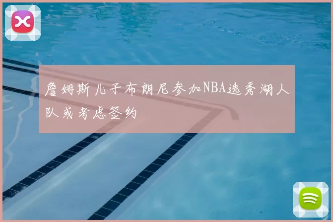 詹姆斯儿子布朗尼参加NBA选秀湖人队或考虑签约