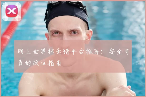 网上世界杯竞猜平台推荐:安全可靠的投注指南