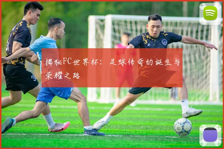 揭秘FC世界杯：足球传奇的诞生与荣耀之路