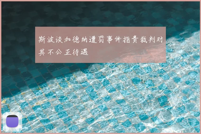 斯波谈加德纳遭罚事件指责裁判对其不公正待遇