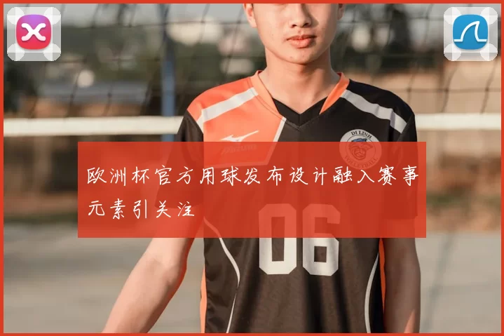 欧洲杯官方用球发布设计融入赛事元素引关注