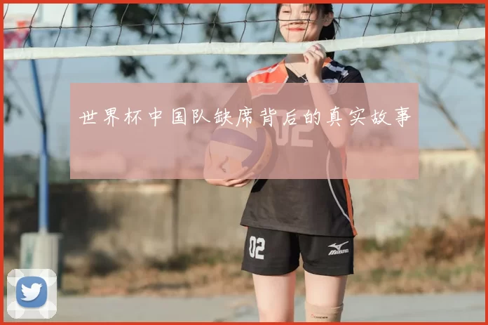 世界杯中国队缺席背后的真实故事