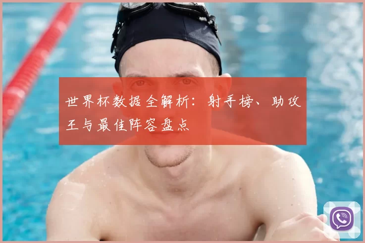 世界杯数据全解析：射手榜、助攻王与最佳阵容盘点