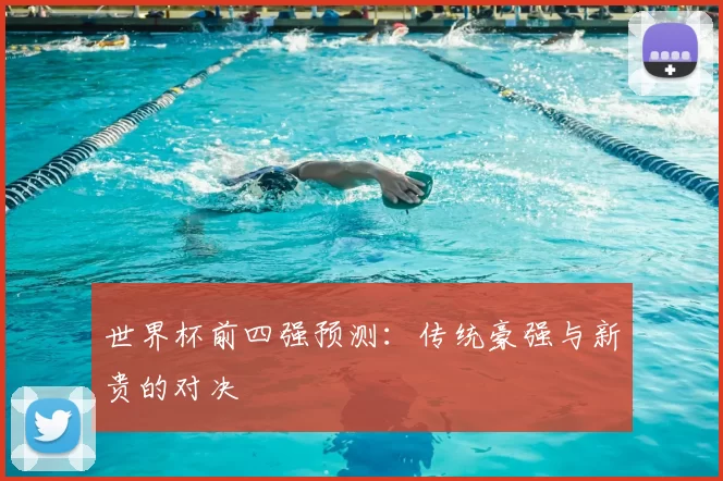 世界杯前四强预测：传统豪强与新贵的对决
