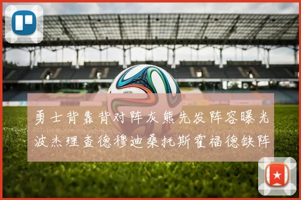 勇士背靠背对阵灰熊先发阵容曝光波杰理查德穆迪桑托斯霍福德缺阵追梦