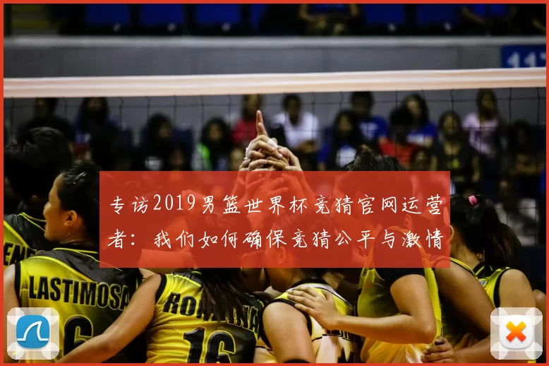专访2019男篮世界杯竞猜官网运营者:我们如何确保竞猜公平与激情并存?