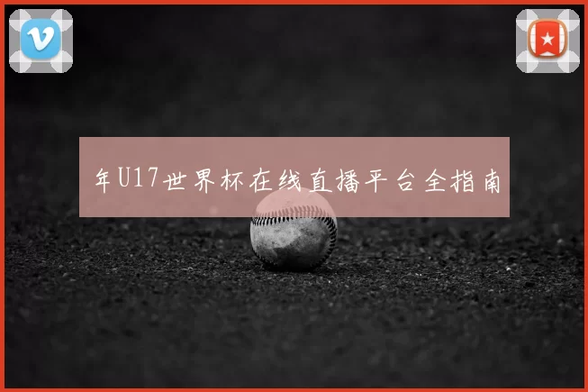 年U17世界杯在线直播平台全指南