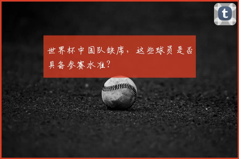 世界杯中国队缺席,这些球员是否具备参赛水准?