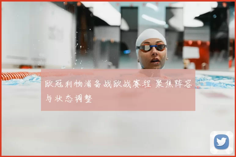 欧冠利物浦备战欧战赛程 聚焦阵容与状态调整