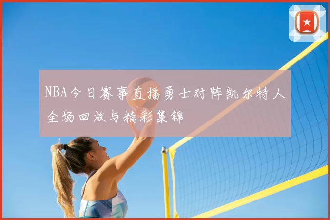 NBA今日赛事直播勇士对阵凯尔特人全场回放与精彩集锦