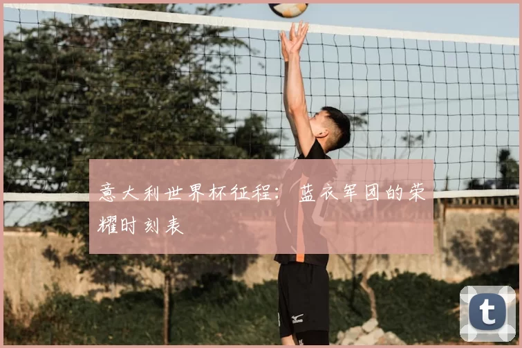 意大利世界杯征程：蓝衣军团的荣耀时刻表
