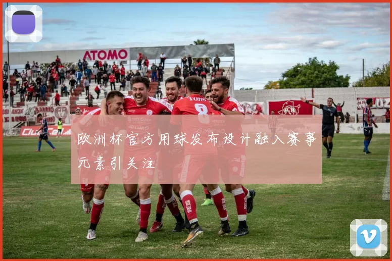 欧洲杯官方用球发布设计融入赛事元素引关注