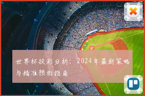 世界杯投彩分析：2024年最新策略与精准预测指南