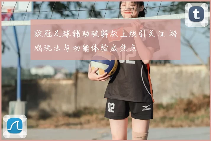欧冠足球辅助破解版上线引关注 游戏玩法与功能体验成焦点