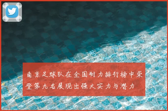 南京足球队在全国耐力排行榜中荣登第九名展现出强大实力与潜力
