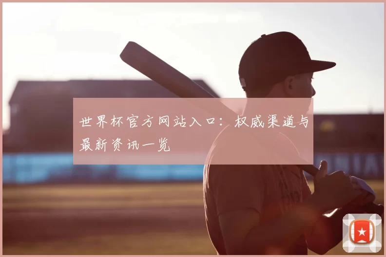 世界杯官方网站入口：权威渠道与最新资讯一览