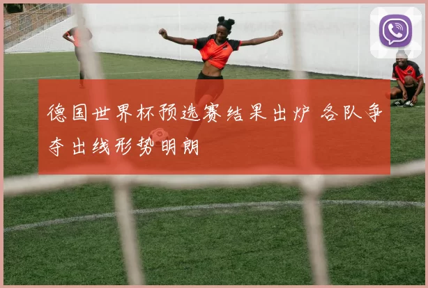 德国世界杯预选赛结果出炉 各队争夺出线形势明朗