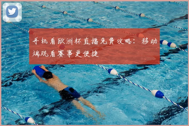 手机看欧洲杯直播免费攻略：移动端观看赛事更便捷