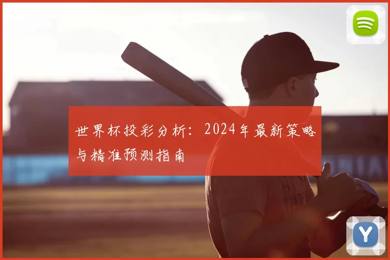 世界杯投彩分析：2024年最新策略与精准预测指南