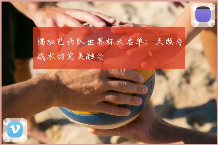 揭秘巴西队世界杯大名单:天赋与战术的完美融合