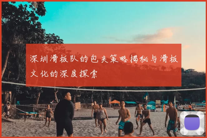 深圳滑板队的包夹策略揭秘与滑板文化的深度探索