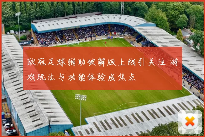 欧冠足球辅助破解版上线引关注 游戏玩法与功能体验成焦点