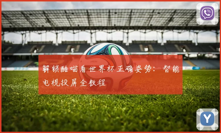 解锁酷喵看世界杯正确姿势：智能电视投屏全教程