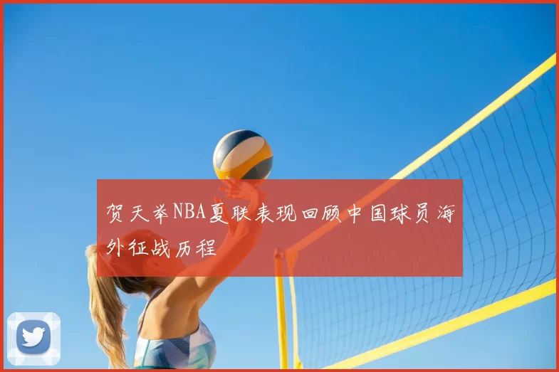 贺天举NBA夏联表现回顾中国球员海外征战历程