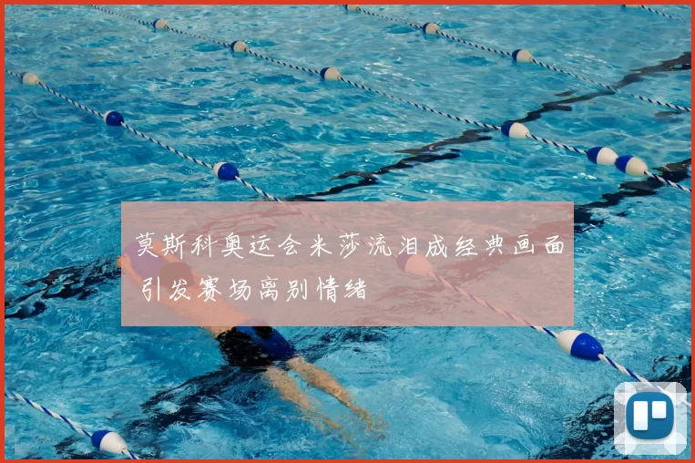 莫斯科奥运会米莎流泪成经典画面 引发赛场离别情绪