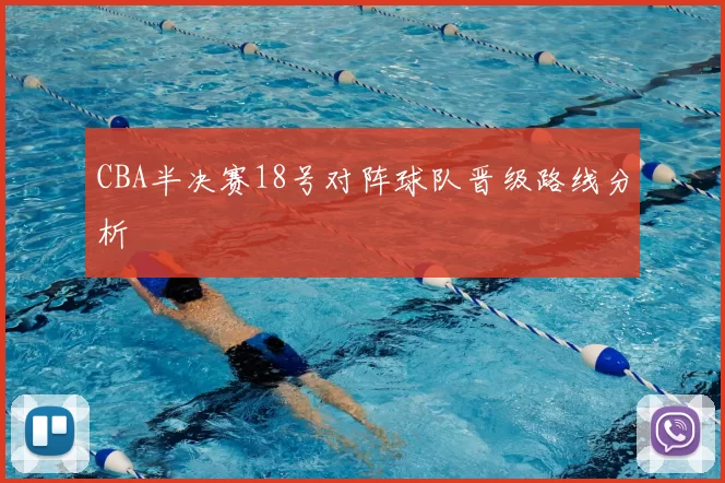 CBA半决赛18号对阵球队晋级路线分析