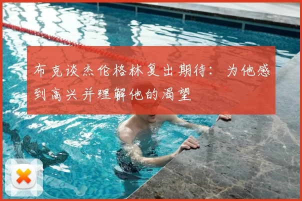 布克谈杰伦格林复出期待：为他感到高兴并理解他的渴望