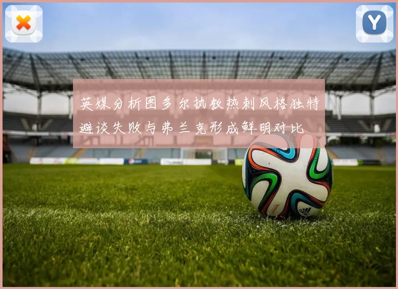 英媒分析图多尔执教热刺风格独特避谈失败与弗兰克形成鲜明对比
