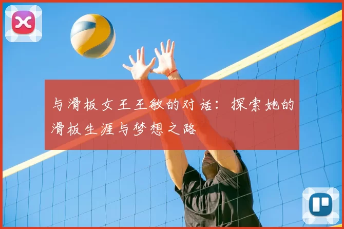 与滑板女王王敏的对话:探索她的滑板生涯与梦想之路