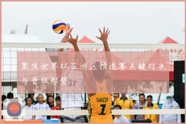 聚焦世界杯亚洲区预选赛关键对决与晋级形势