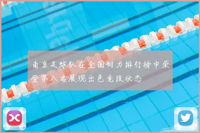 南京足球队在全国耐力排行榜中荣登第八名展现出色竞技状态